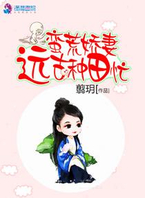 蛮荒远古种田女频文推荐 蛮荒远古种田女频文推荐