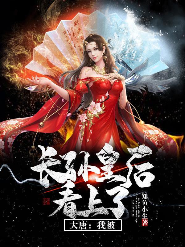 大唐:我被长孙皇后看上了 大唐:我被长孙皇后看上了